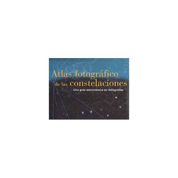 ATLAS FOTOGRAFICO DE LAS CONSTELACIONES: UNA GUIA ASTRONOMICA EN FOTOGRAFIA ATLAS FOTOGRAFICO DE LAS CONSTELACIONES: UNA GUIA ASTRONOMICA EN FOTOGRAFIA